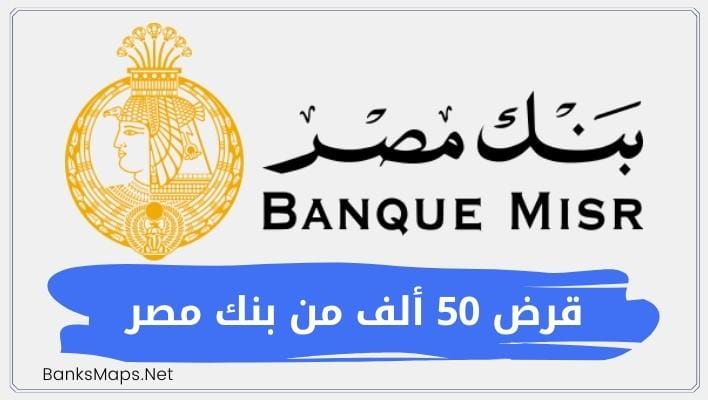 شروط قرض 50 ألف من بنك مصر كم القسط والأوراق المطلوبة